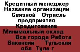 Кредитный менеджер › Название организации ­ Связной › Отрасль предприятия ­ Кредитование › Минимальный оклад ­ 32 500 - Все города Работа » Вакансии   . Тульская обл.,Тула г.